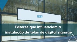 Fatores que influenciam a instalação de telas de Digital Signage